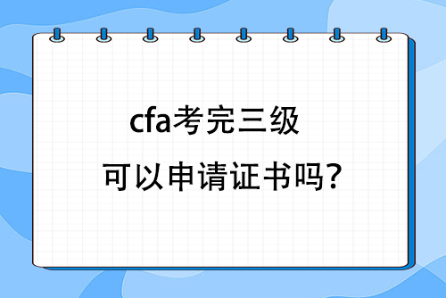 cfa考完三级可以申请证书吗？