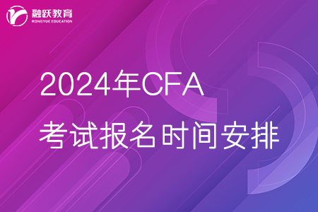 2024年CFA考试报名时间安排 2024年CFA考试报名时间安排