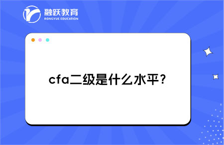 ‌cfa二级是什么水平？有什么作用？