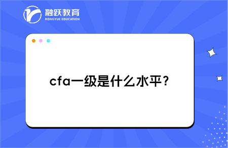 ‌cfa一级是什么水平？有什么作用？