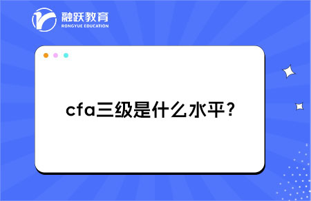 cfa三级是什么水平？有什么作用？