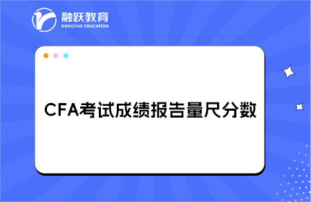 CFA考试成绩报告量尺分数（Scale Score）详细解读
