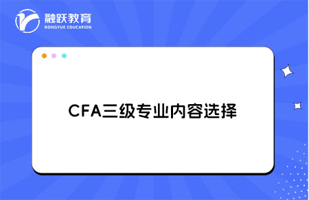 CFA三级专业内容选择哪个方向好？